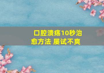 口腔溃疡10秒治愈方法 屡试不爽